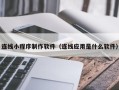 玉溪连线小程序制作软件（连线应用是什么软件）