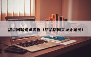 玉溪甜点网站建设流程（甜品店网页设计案例）
