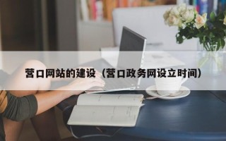 玉溪营口网站的建设（营口政务网设立时间）