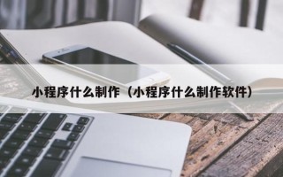 玉溪小程序什么制作（小程序什么制作软件）