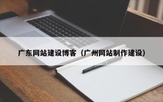 玉溪广东网站建设博客（广州网站制作建设）