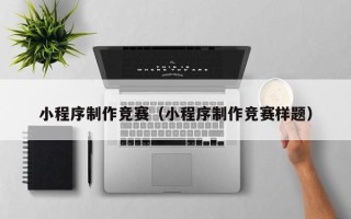 玉溪小程序制作竞赛（小程序制作竞赛样题）