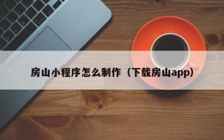 玉溪房山小程序怎么制作（下载房山app）