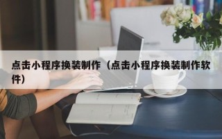 玉溪点击小程序换装制作（点击小程序换装制作软件）
