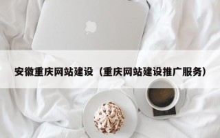 玉溪安徽重庆网站建设（重庆网站建设推广服务）