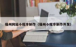 玉溪福州网站小程序制作（福州小程序制作开发）