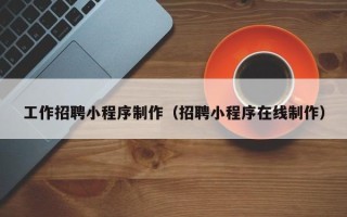 玉溪工作招聘小程序制作（招聘小程序在线制作）