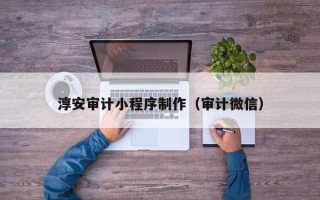 玉溪淳安审计小程序制作（审计微信）