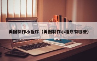 玉溪美图制作小程序（美图制作小程序有哪些）