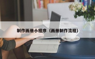 玉溪制作画册小程序（画册制作流程）