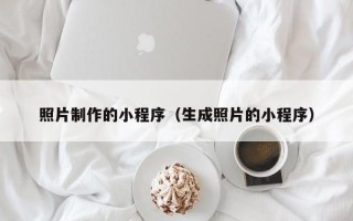 玉溪照片制作的小程序（生成照片的小程序）