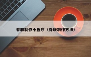 玉溪春联制作小程序（春联制作方法）