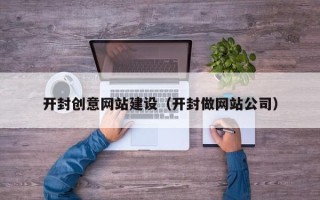 玉溪开封创意网站建设（开封做网站公司）